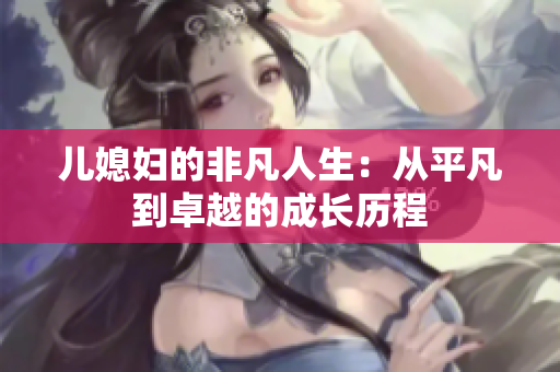 儿媳妇的非凡人生：从平凡到卓越的成长历程