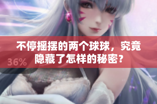 不停摇摆的两个球球，究竟隐藏了怎样的秘密？