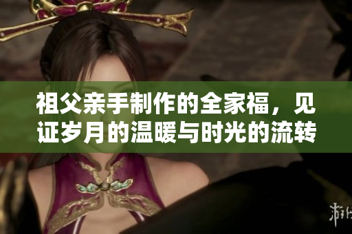 祖父亲手制作的全家福，见证岁月的温暖与时光的流转