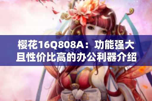 樱花16Q808A：功能强大且性价比高的办公利器介绍