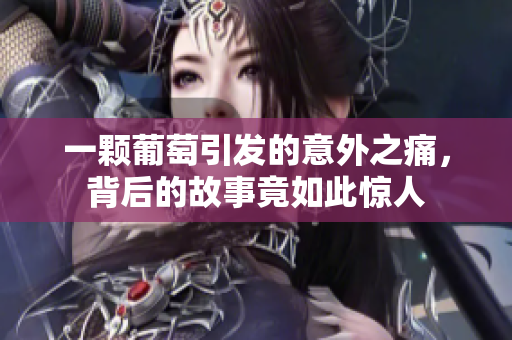 一颗葡萄引发的意外之痛，背后的故事竟如此惊人