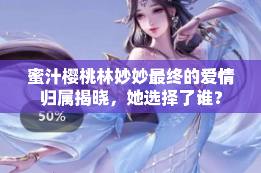 蜜汁樱桃林妙妙最终的爱情归属揭晓，她选择了谁？