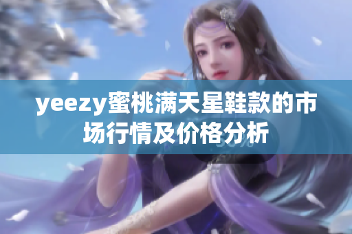 yeezy蜜桃满天星鞋款的市场行情及价格分析