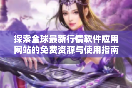 探索全球最新行情软件应用网站的免费资源与使用指南