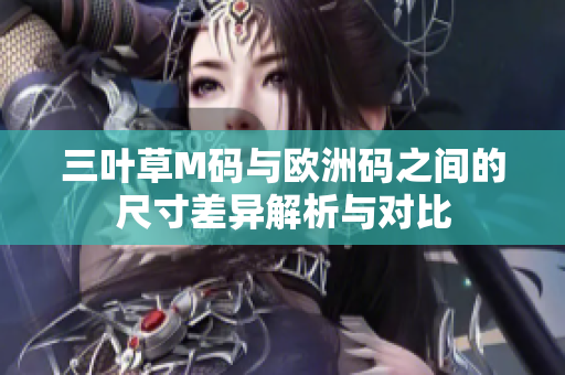 三叶草M码与欧洲码之间的尺寸差异解析与对比