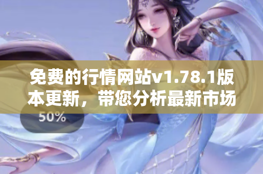 免费的行情网站v1.78.1版本更新，带您分析最新市场动态