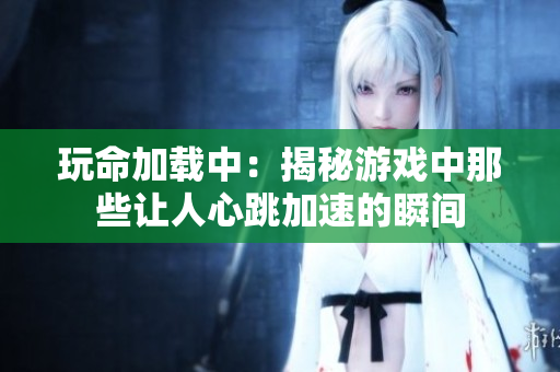 玩命加载中：揭秘游戏中那些让人心跳加速的瞬间