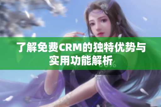 了解免费CRM的独特优势与实用功能解析
