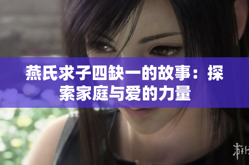 燕氏求子四缺一的故事：探索家庭与爱的力量