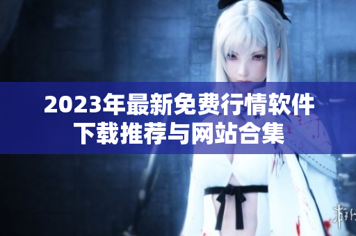2023年最新免费行情软件下载推荐与网站合集