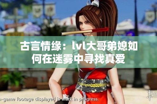 古言情缘：lvl大哥弟媳如何在迷雾中寻找真爱