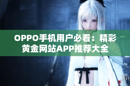 OPPO手机用户必看：精彩黄金网站APP推荐大全