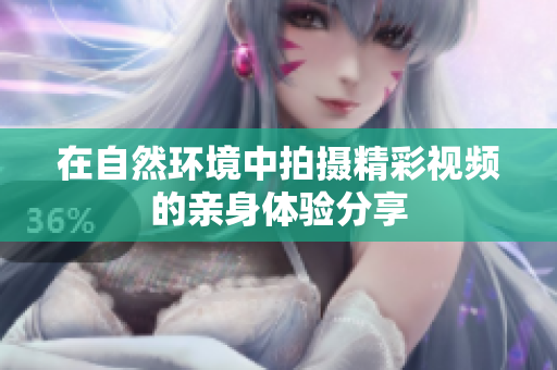 在自然环境中拍摄精彩视频的亲身体验分享