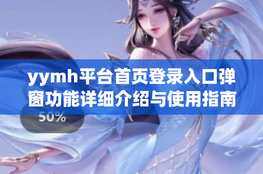yymh平台首页登录入口弹窗功能详细介绍与使用指南