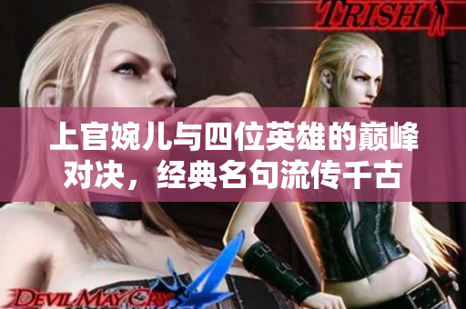 上官婉儿与四位英雄的巅峰对决，经典名句流传千古