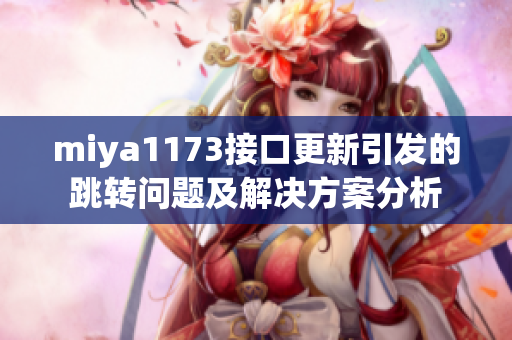miya1173接口更新引发的跳转问题及解决方案分析