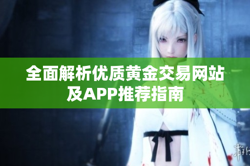 全面解析优质黄金交易网站及APP推荐指南