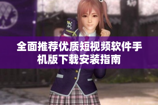 全面推荐优质短视频软件手机版下载安装指南