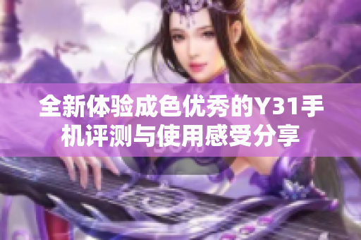 全新体验成色优秀的Y31手机评测与使用感受分享