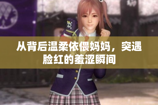从背后温柔依偎妈妈，突遇脸红的羞涩瞬间
