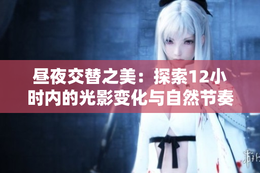 昼夜交替之美：探索12小时内的光影变化与自然节奏