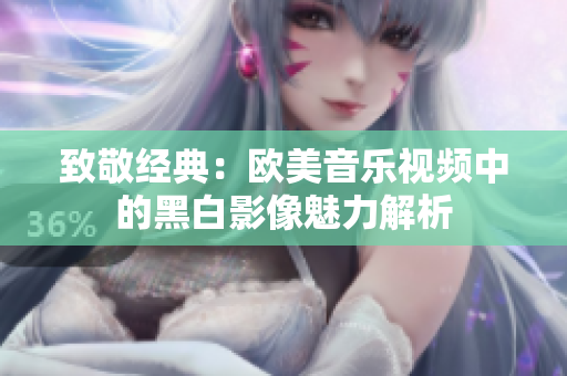 致敬经典：欧美音乐视频中的黑白影像魅力解析