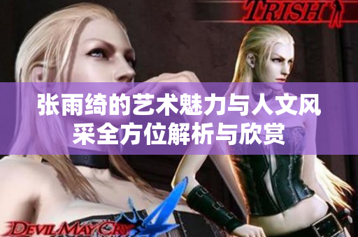 张雨绮的艺术魅力与人文风采全方位解析与欣赏