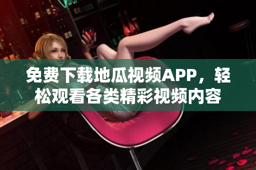 免费下载地瓜视频APP，轻松观看各类精彩视频内容