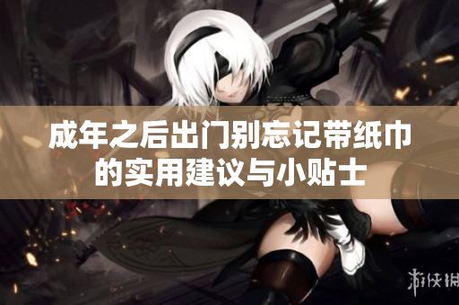 成年之后出门别忘记带纸巾的实用建议与小贴士