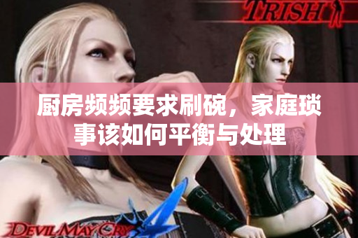 厨房频频要求刷碗，家庭琐事该如何平衡与处理