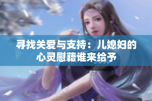 寻找关爱与支持：儿媳妇的心灵慰藉谁来给予