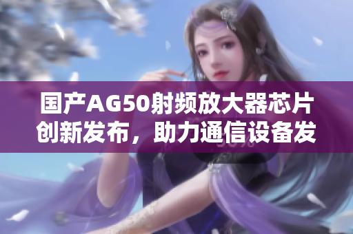 国产AG50射频放大器芯片创新发布，助力通信设备发展