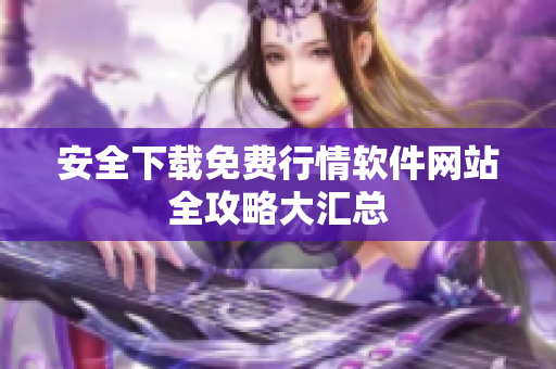 安全下载免费行情软件网站全攻略大汇总