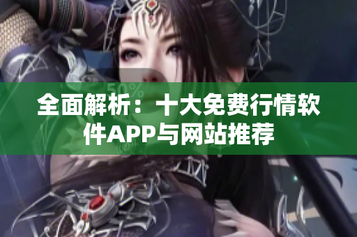 全面解析：十大免费行情软件APP与网站推荐