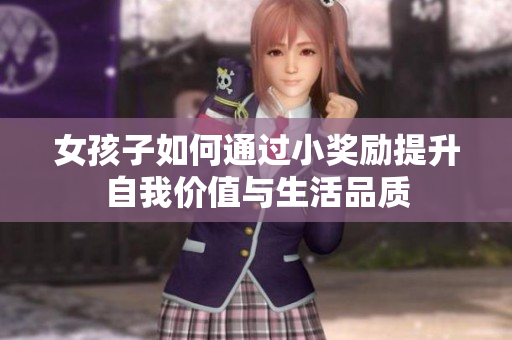 女孩子如何通过小奖励提升自我价值与生活品质
