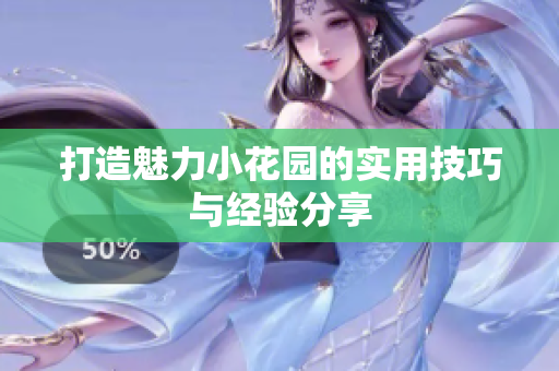 打造魅力小花园的实用技巧与经验分享
