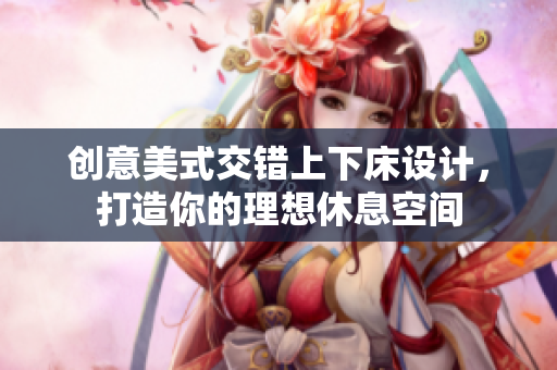 创意美式交错上下床设计，打造你的理想休息空间