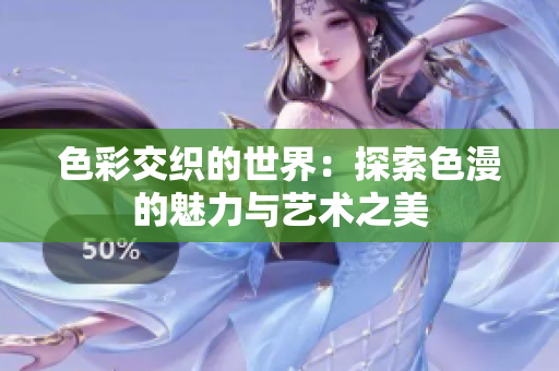 色彩交织的世界：探索色漫的魅力与艺术之美
