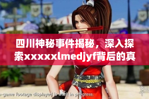 四川神秘事件揭秘，深入探索xxxxxlmedjyf背后的真相