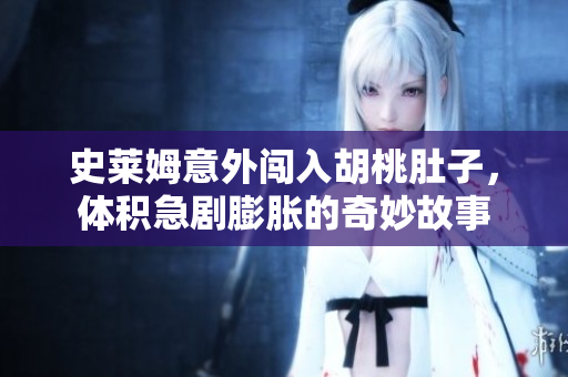 史莱姆意外闯入胡桃肚子，体积急剧膨胀的奇妙故事