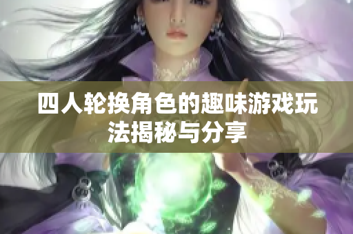 四人轮换角色的趣味游戏玩法揭秘与分享