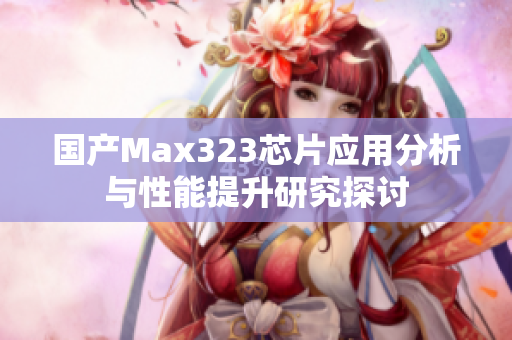 国产Max323芯片应用分析与性能提升研究探讨