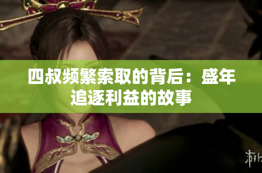 四叔频繁索取的背后：盛年追逐利益的故事
