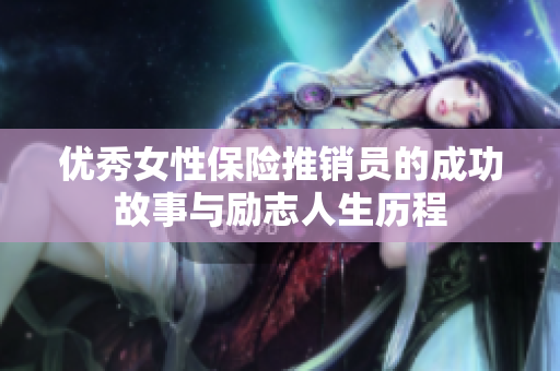 优秀女性保险推销员的成功故事与励志人生历程