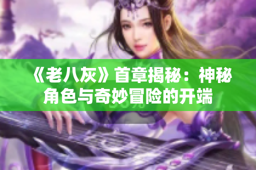 《老八灰》首章揭秘：神秘角色与奇妙冒险的开端