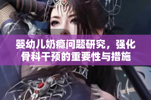 婴幼儿奶瘾问题研究，强化骨科干预的重要性与措施