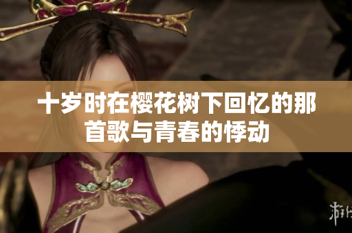 十岁时在樱花树下回忆的那首歌与青春的悸动