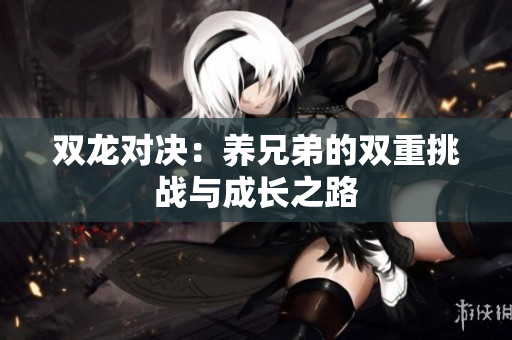 双龙对决：养兄弟的双重挑战与成长之路
