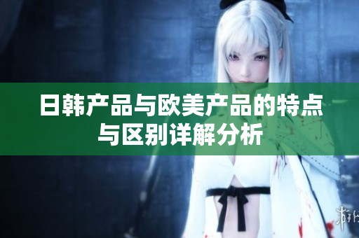 日韩产品与欧美产品的特点与区别详解分析