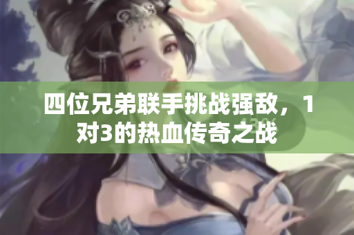 四位兄弟联手挑战强敌，1对3的热血传奇之战